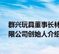 群兴玩具董事长林伟章豪车(林伟章-广东群兴玩具股份有限公司创始人