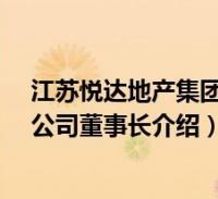 江苏悦达地产集团公司董事长(张乃文-江苏悦达集团有限公司董事长介绍