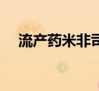 流产药米非司酮片(流产药叫什么名字)2022-06-20健康问答大家好,linda