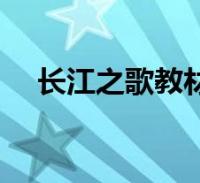 长江之歌教材(《长江之歌》教案设计)2022-07-18教育大家好,霖霖来为