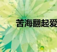 苦海翻起爱恨在世间难逃避命运 表情2022-08-31滚动关于苦海翻起爱恨