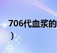 706代血浆的作用是什么(706代血浆的作用)