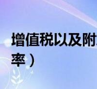 增值税以及附加税税率(增值税税金及附加税率)2022-09-03滚动关于增值