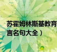 苏霍姆林斯基教育名言家校共同教育(苏霍姆林斯基教育名言名句大全)