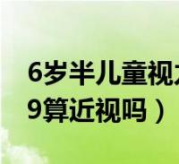 6岁半儿童视力4.8算近视吗(6岁孩子视力4.9算近视吗)