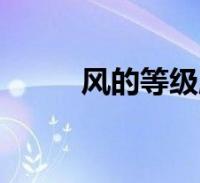 风的等级顺口溜视频(风的等级)2022-09-15综合百科关于风的等级顺口溜