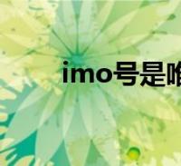 imo号是唯一的吗(imo号是什么)2022-09-16滚动关于imo号是唯一的吗