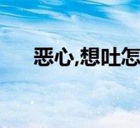 恶心,想吐怎么办(恶心想吐怎么办好)2022-09-24综合百科关于恶心,想吐