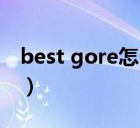 best gore怎么进不去(best gore如何进入)2022-09-26综合关于best