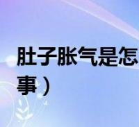 阅读全文关于肚子胀气怎么办是什么原因,肚子胀气是怎么回事怎么解决