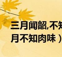 三月闻韶,不知肉味什么意思(子在齐闻韶三月不知肉味)2022-10-12综合