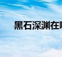 阅读全文关于黑石深渊怎么进不去,黑石深渊怎么进这个很多人还不知道