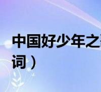 中国好少年之歌歌词含义(中国好少年之歌歌词)2022-10-28综合关于中国