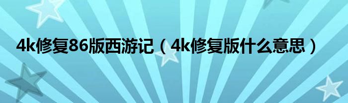 4k修復86版西遊記4k修復版什麼意思