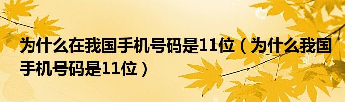 为什么在我国手机号码是11位（为什么我国手机号码是11位）