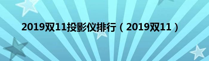 2019双11投影仪排行（2019双11）