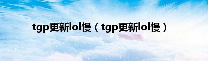 tgp更新lol慢（tgp更新lol慢）