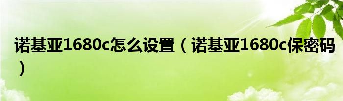 诺基亚1680c怎么设置（诺基亚1680c保密码）