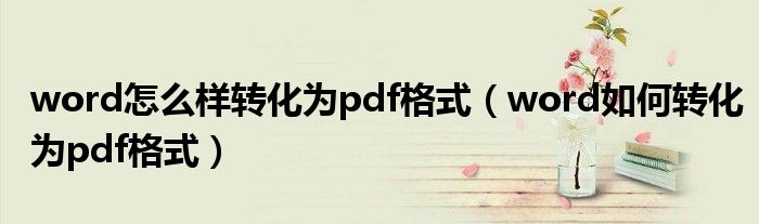 word怎么样转化为pdf格式（word如何转化为pdf格式）