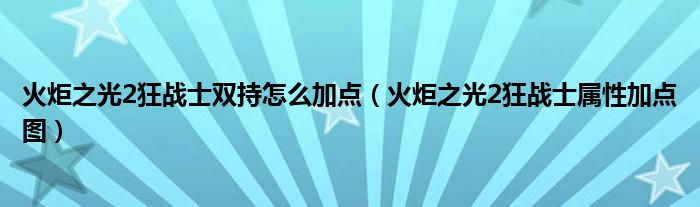 火炬之光2狂战士双持怎么加点（火炬之光2狂战士属性加点图）