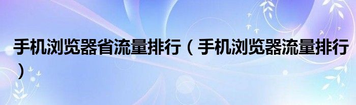 手机浏览器省流量排行（手机浏览器流量排行）