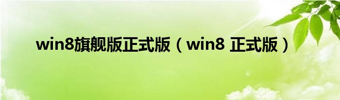 win8旗舰版正式版（win8 正式版）