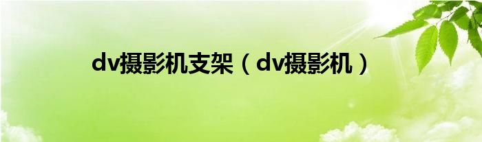 dv摄影机支架（dv摄影机）