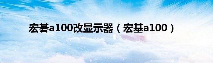 宏碁a100改显示器（宏基a100）