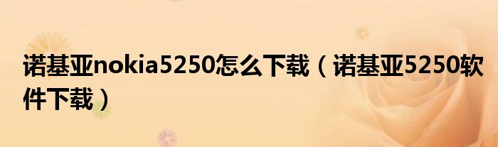 诺基亚nokia5250怎么下载（诺基亚5250软件下载）