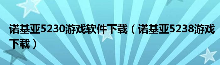 诺基亚5230游戏软件下载（诺基亚5238游戏下载）