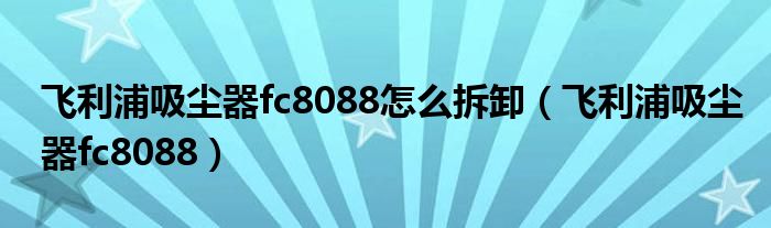 飞利浦吸尘器fc8088怎么拆卸（飞利浦吸尘器fc8088）