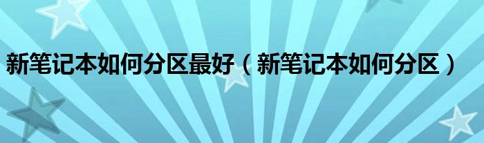 新笔记本如何分区最好（新笔记本如何分区）