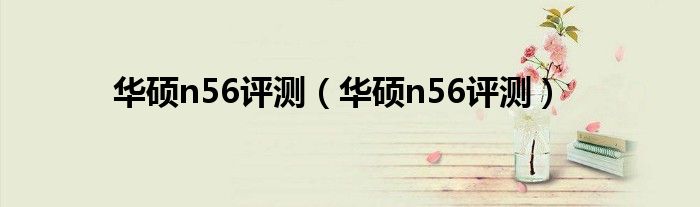 华硕n56评测（华硕n56评测）