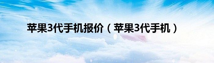 苹果3代手机报价（苹果3代手机）