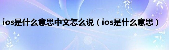 ios是什么意思中文怎么说（ios是什么意思）