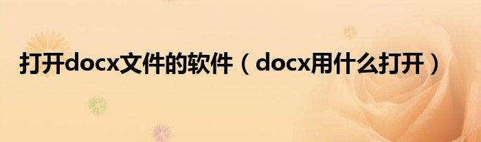 打开docx文件的软件（docx用什么打开）