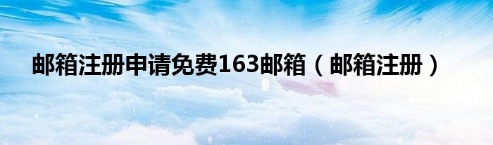 邮箱注册申请免费163邮箱（邮箱注册）