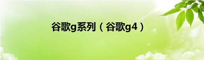 谷歌g系列（谷歌g4）