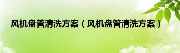 风机盘管清洗方案（风机盘管清洗方案）