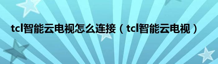 tcl智能云电视怎么连接（tcl智能云电视）