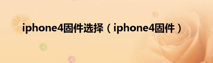 iphone4固件选择（iphone4固件）