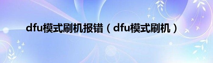 dfu模式刷机报错（dfu模式刷机）