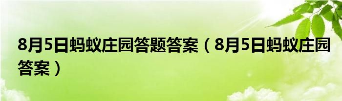 8月5日蚂蚁庄园答题答案（8月5日蚂蚁庄园答案）