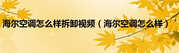 海尔空调怎么样拆卸视频（海尔空调怎么样）