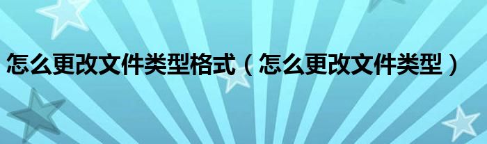 怎么更改文件类型格式（怎么更改文件类型）