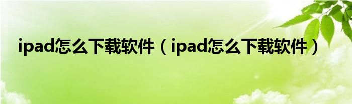 ipad怎么下载软件（ipad怎么下载软件）