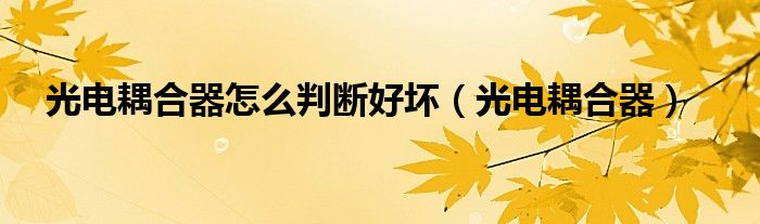 光电耦合器怎么判断好坏（光电耦合器）