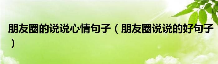 朋友圈的说说心情句子（朋友圈说说的好句子）