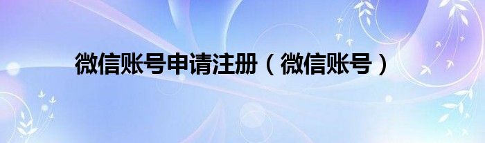 微信账号申请注册（微信账号）