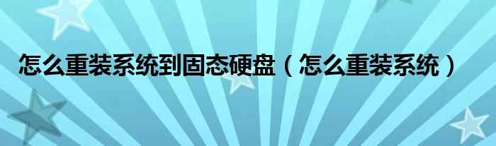 怎么重装系统到固态硬盘（怎么重装系统）